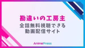 アニメ『勘違いの工房主』を全話無料視聴できる見逃し動画配信サイトを紹介