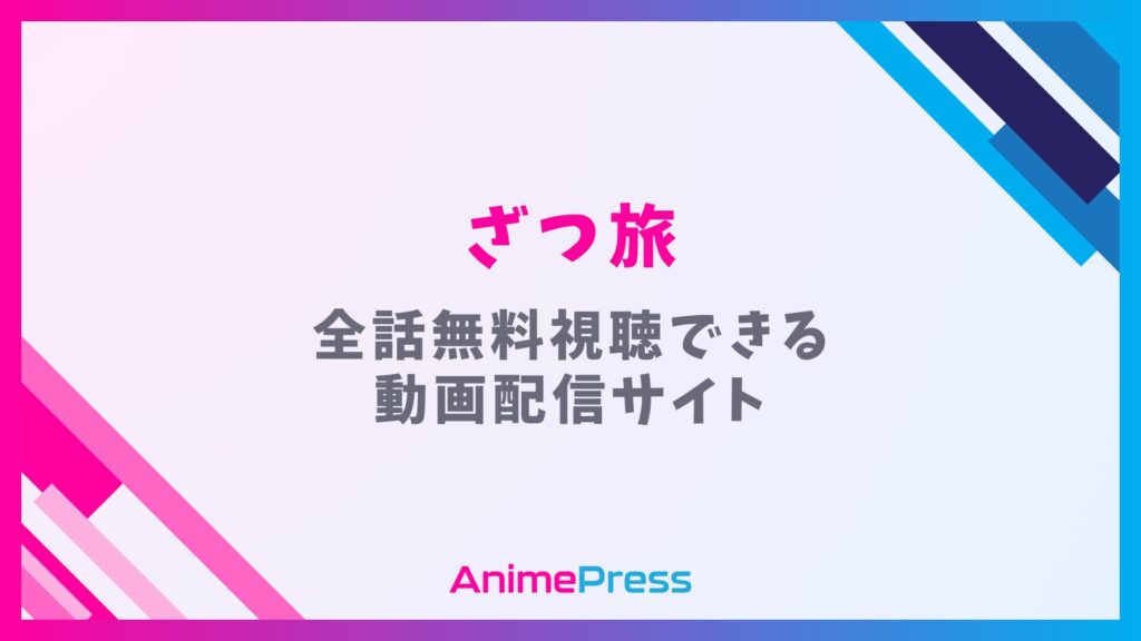 アニメ『ざつ旅』を全話無料視聴できる見逃し動画配信サイトを紹介