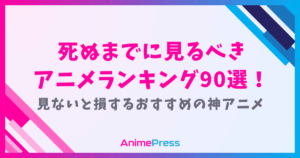 死ぬまでに見るべきアニメランキング90選！見ないと損するおすすめの神アニメ